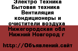 Электро-Техника Бытовая техника - Вентиляция,кондиционеры и очистители воздуха. Нижегородская обл.,Нижний Новгород г.